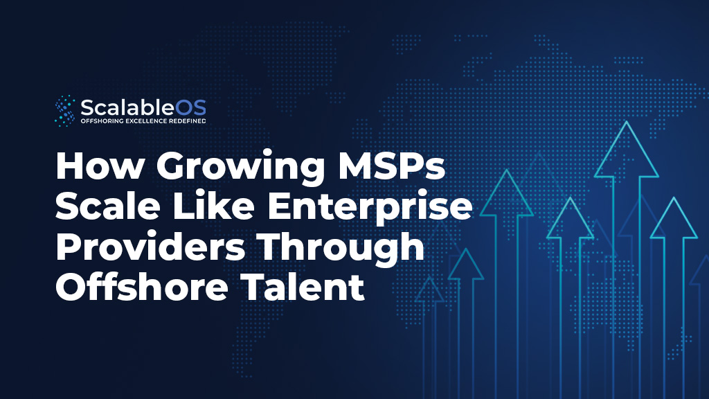 How Growing MSPs Scale Like Enterprise Providers Through Offshore Talent